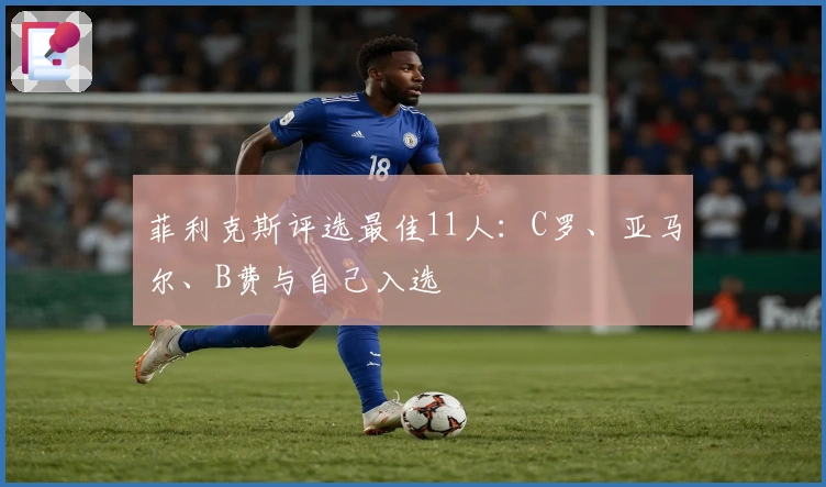 菲利克斯评选最佳11人：C罗、亚马尔、B费与自己入选