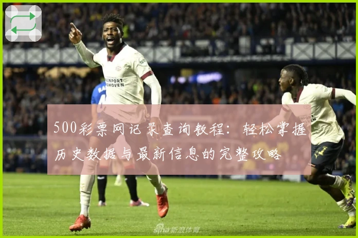 500彩票网记录查询教程:轻松掌握历史数据与最新信息的完整攻略