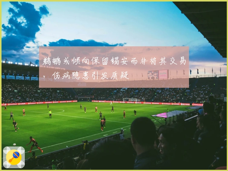 鹈鹕或倾向保留锡安而非将其交易，伤病隐患引发质疑