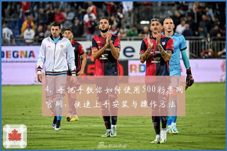 4. 手把手教你如何使用500彩票网官网，快速上手安装与操作方法