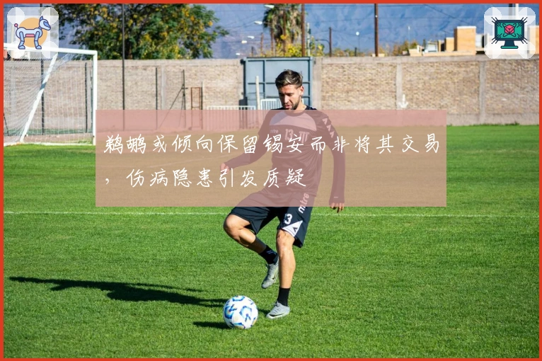 鹈鹕或倾向保留锡安而非将其交易，伤病隐患引发质疑