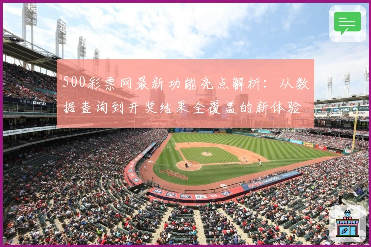 500彩票网最新功能亮点解析：从数据查询到开奖结果全覆盖的新体验
