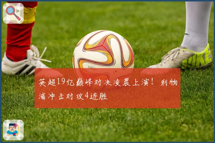 英超19亿巅峰对决凌晨上演！利物浦冲击对攻4连胜