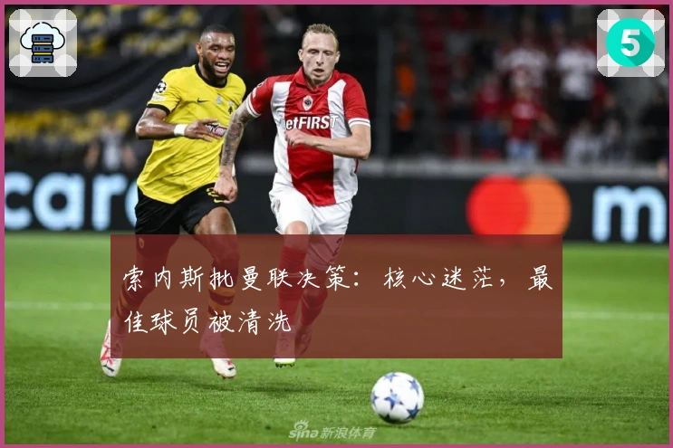 索内斯批曼联决策：核心迷茫，最佳球员被清洗