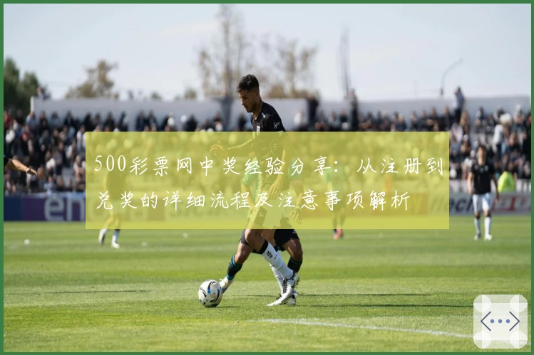 500彩票网中奖经验分享：从注册到兑奖的详细流程及注意事项解析