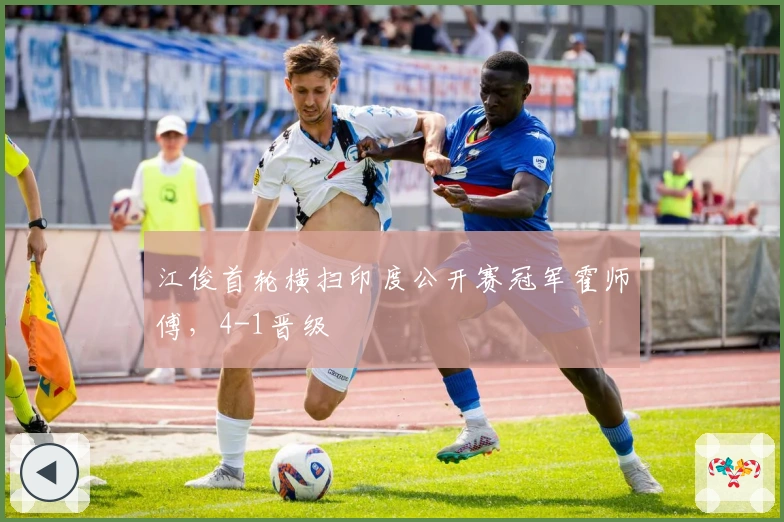 江俊首轮横扫印度公开赛冠军霍师傅，4-1晋级