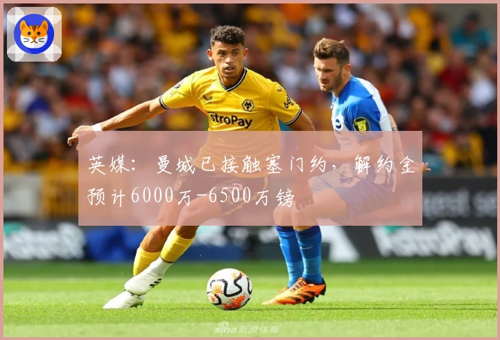 英媒：曼城已接触塞门约，解约金预计6000万-6500万镑