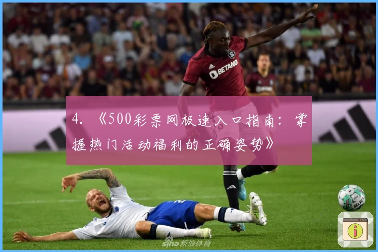 4. 《500彩票网极速入口指南：掌握热门活动福利的正确姿势》