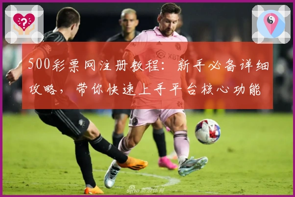 500彩票网注册教程：新手必备详细攻略，带你快速上手平台核心功能
