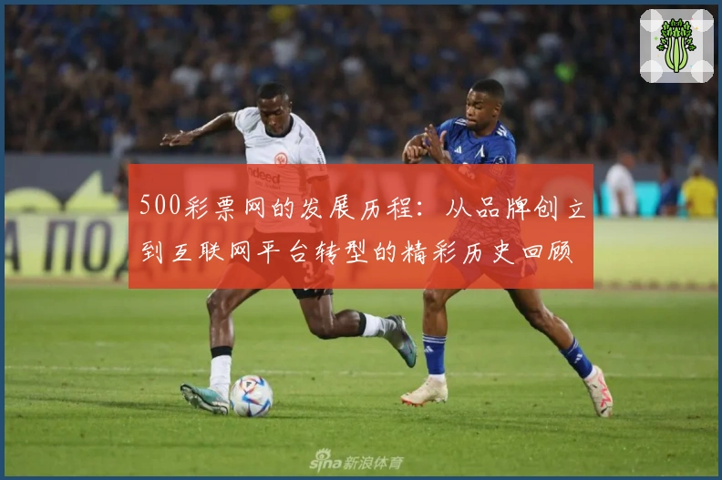 500彩票网的发展历程：从品牌创立到互联网平台转型的精彩历史回顾