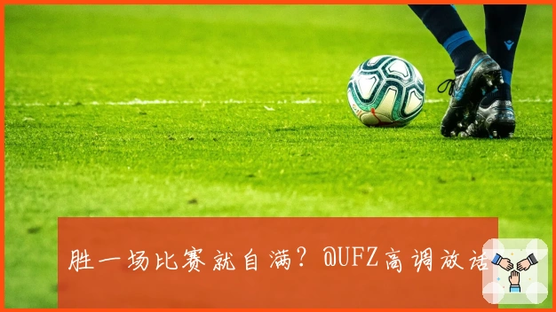 胜一场比赛就自满？@UFZ高调放话