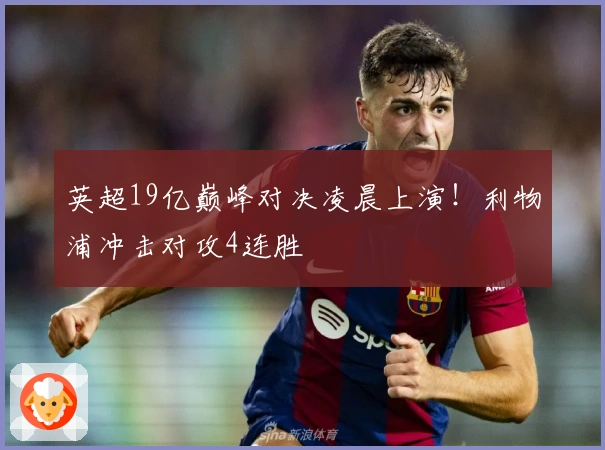 英超19亿巅峰对决凌晨上演！利物浦冲击对攻4连胜