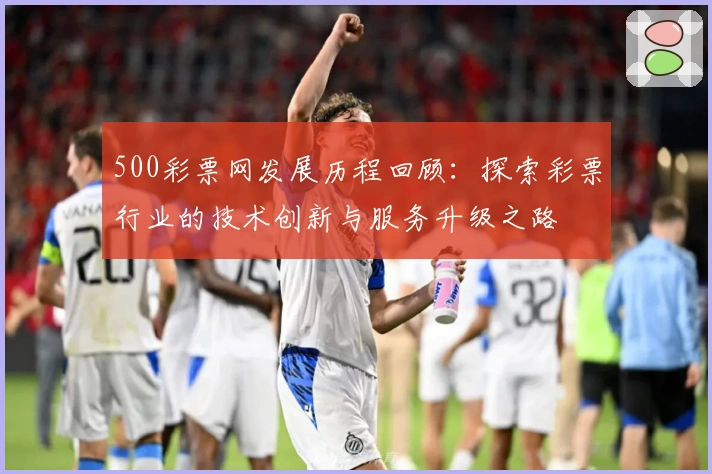 500彩票网发展历程回顾:探索彩票行业的技术创新与服务升级之路