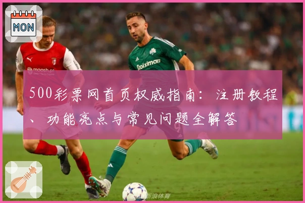500彩票网首页权威指南：注册教程、功能亮点与常见问题全解答